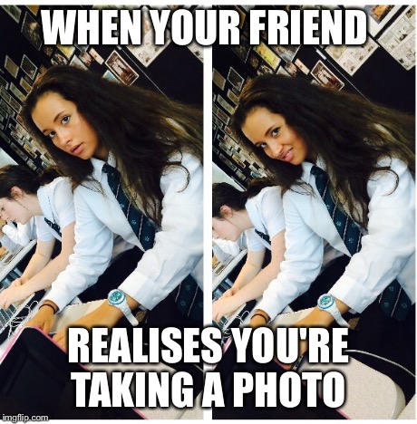 That Realisation  | WHEN YOUR FRIEND REALISES YOU'RE TAKING A PHOTO | image tagged in memes | made w/ Imgflip meme maker