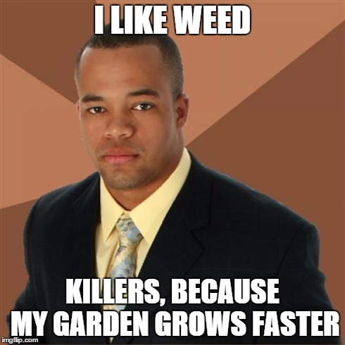 Successful Black Man Meme | I LIKE WEED KILLERS, BECAUSE MY GARDEN GROWS FASTER | image tagged in memes,successful black man | made w/ Imgflip meme maker