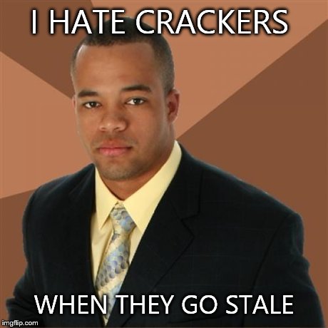 Successful Black Man | I HATE CRACKERS WHEN THEY GO STALE | image tagged in memes,successful black man | made w/ Imgflip meme maker