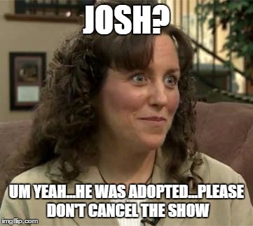 18 Kids And Counting | JOSH? UM YEAH...HE WAS ADOPTED...PLEASE DON'T CANCEL THE SHOW | image tagged in crazy michelle duggar,19 kids | made w/ Imgflip meme maker