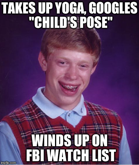 Bad Luck Brian Meme | TAKES UP YOGA, GOOGLES "CHILD'S POSE" WINDS UP ON FBI WATCH LIST | image tagged in memes,bad luck brian | made w/ Imgflip meme maker