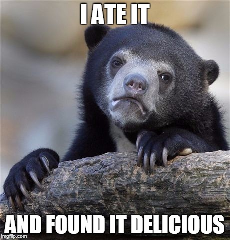 Confession Bear Meme | I ATE IT AND FOUND IT DELICIOUS | image tagged in memes,confession bear | made w/ Imgflip meme maker