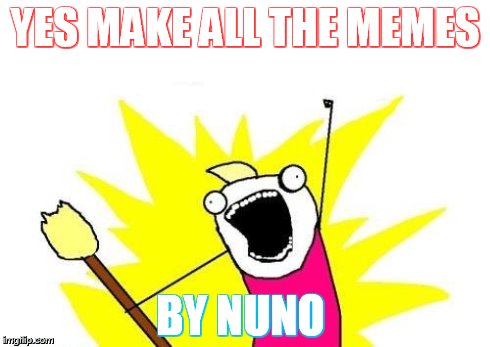 X All The Y Meme | YES
MAKE ALL
THE MEMES BY NUNO | image tagged in memes,x all the y | made w/ Imgflip meme maker