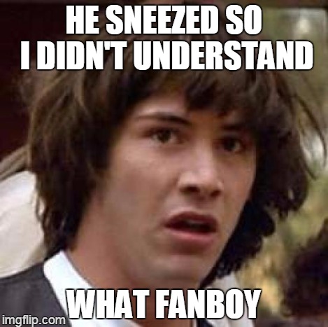 Conspiracy Keanu Meme | HE SNEEZED SO I DIDN'T UNDERSTAND WHAT FANBOY | image tagged in memes,conspiracy keanu | made w/ Imgflip meme maker