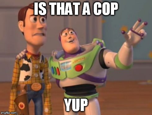 X, X Everywhere Meme | IS THAT A COP YUP | image tagged in memes,x x everywhere | made w/ Imgflip meme maker