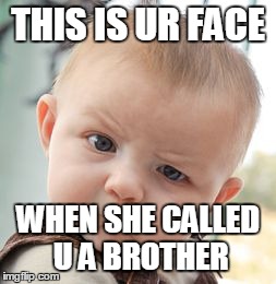 Skeptical Baby Meme | THIS IS UR FACE WHEN SHE CALLED U A BROTHER | image tagged in memes,skeptical baby | made w/ Imgflip meme maker