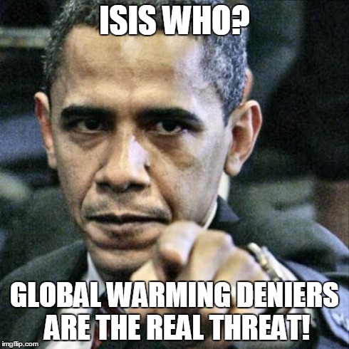 Pissed Off Obama Meme | ISIS WHO? GLOBAL WARMING DENIERS ARE THE REAL THREAT! | image tagged in memes,pissed off obama | made w/ Imgflip meme maker