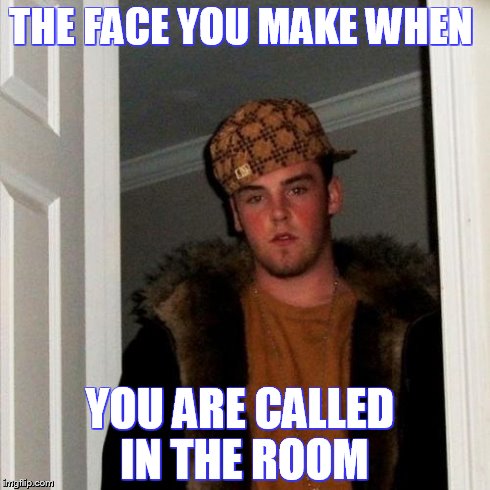 Scumbag Steve Meme | THE FACE YOU MAKE WHEN YOU ARE CALLED IN THE ROOM | image tagged in memes,scumbag steve | made w/ Imgflip meme maker
