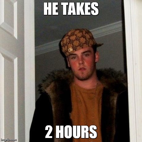 HE TAKES 2 HOURS | image tagged in memes,scumbag steve | made w/ Imgflip meme maker