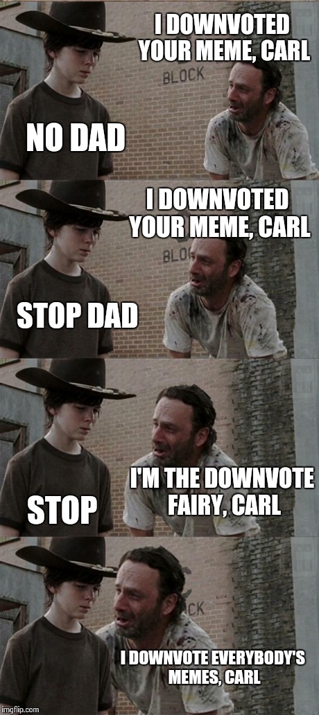 This is the first time my own meme made me bust out laughing | I DOWNVOTED YOUR MEME, CARL NO DAD I DOWNVOTED YOUR MEME, CARL STOP DAD I'M THE DOWNVOTE FAIRY, CARL STOP I DOWNVOTE EVERYBODY'S MEMES, CARL | image tagged in memes,rick and carl long | made w/ Imgflip meme maker