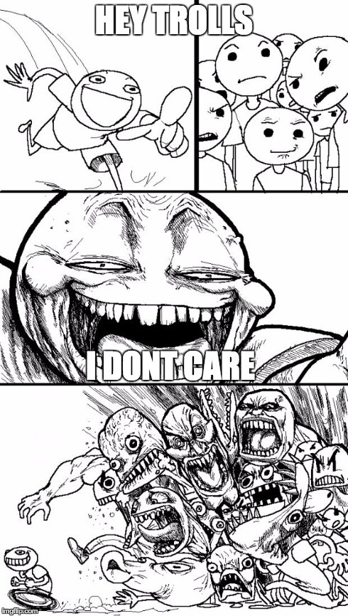 Hey Internet | HEY TROLLS I DONT CARE | image tagged in memes,hey internet | made w/ Imgflip meme maker