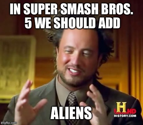 Ancient Aliens | IN SUPER SMASH BROS. 5 WE SHOULD ADD ALIENS | image tagged in memes,ancient aliens | made w/ Imgflip meme maker