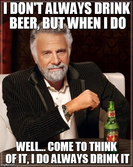 The Most Interesting Man In The World | I DON'T ALWAYS DRINK BEER, BUT WHEN I DO WELL... COME TO THINK OF IT, I DO ALWAYS DRINK IT | image tagged in memes,the most interesting man in the world | made w/ Imgflip meme maker