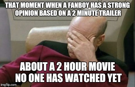 Captain Picard Facepalm Meme | THAT MOMENT WHEN A FANBOY HAS A STRONG OPINION BASED ON A 2 MINUTE TRAILER ABOUT A 2 HOUR MOVIE NO ONE HAS WATCHED YET | image tagged in memes,captain picard facepalm | made w/ Imgflip meme maker