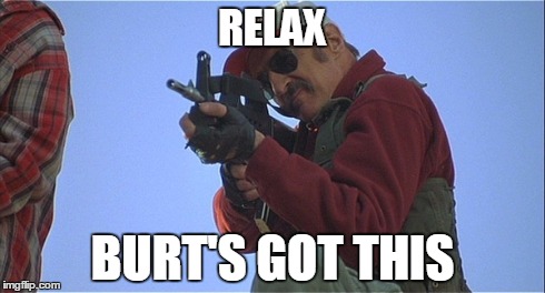 Burt Gummer | RELAX BURT'S GOT THIS | image tagged in burt gummer,tremors | made w/ Imgflip meme maker