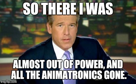 Brian Williams Was There Meme | SO THERE I WAS ALMOST OUT OF POWER, AND ALL THE ANIMATRONICS GONE. | image tagged in memes,brian williams was there | made w/ Imgflip meme maker