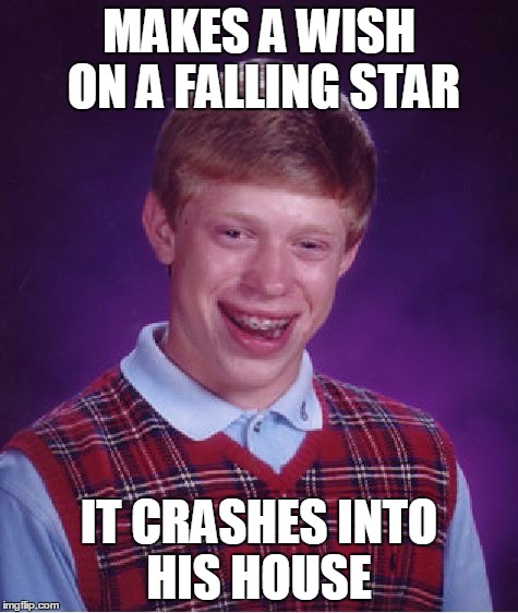 Bad Luck Brian Meme | MAKES A WISH ON A FALLING STAR IT CRASHES INTO HIS HOUSE | image tagged in memes,bad luck brian | made w/ Imgflip meme maker