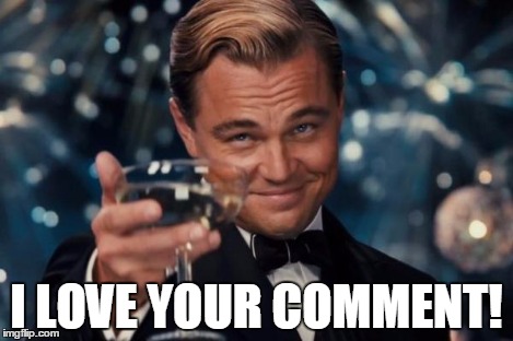 Leonardo Dicaprio Cheers Meme | I LOVE YOUR COMMENT! | image tagged in memes,leonardo dicaprio cheers | made w/ Imgflip meme maker
