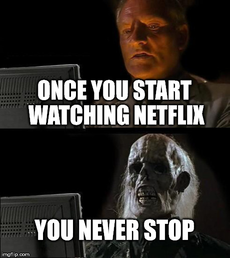 I'll Just Wait Here Meme | ONCE YOU START WATCHING NETFLIX YOU NEVER STOP | image tagged in memes,ill just wait here | made w/ Imgflip meme maker