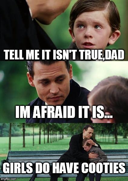 Finding Neverland Meme | TELL ME IT ISN'T TRUE,DAD IM AFRAID IT IS... GIRLS DO HAVE COOTIES | image tagged in memes,finding neverland | made w/ Imgflip meme maker