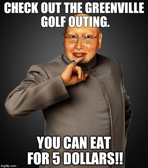 CHECK OUT THE GREENVILLE GOLF OUTING. YOU CAN EAT FOR 5 DOLLARS!! | image tagged in mini jay | made w/ Imgflip meme maker