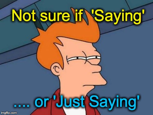 Hopefully this expression is gone already | Not sure if  'Saying' .... or 'Just Saying' | image tagged in memes,futurama fry | made w/ Imgflip meme maker