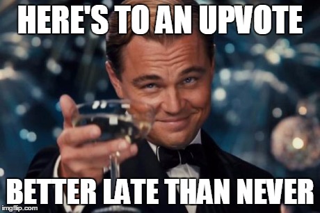 Leonardo Dicaprio Cheers Meme | HERE'S TO AN UPVOTE BETTER LATE THAN NEVER | image tagged in memes,leonardo dicaprio cheers | made w/ Imgflip meme maker