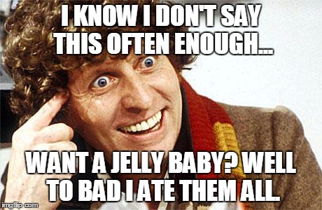 Fourth Doctor, 4th Doctor, The Doctor, Doctor Who, Whovian, Craz | I KNOW I DON'T SAY THIS OFTEN ENOUGH... WANT A JELLY BABY? WELL TO BAD I ATE THEM ALL. | image tagged in fourth doctor 4th doctor the doctor doctor who whovian craz | made w/ Imgflip meme maker
