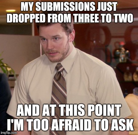 What if they drop to one? | MY SUBMISSIONS JUST DROPPED FROM THREE TO TWO AND AT THIS POINT I'M TOO AFRAID TO ASK | image tagged in memes,afraid to ask andy | made w/ Imgflip meme maker