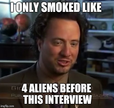 I ONLY SMOKED LIKE 4 ALIENS BEFORE THIS INTERVIEW | made w/ Imgflip meme maker