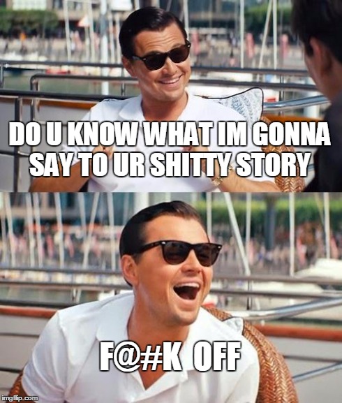 Leonardo Dicaprio Wolf Of Wall Street Meme | DO U KNOW WHAT IM GONNA SAY TO UR SHITTY STORY F@#K  OFF | image tagged in memes,leonardo dicaprio wolf of wall street | made w/ Imgflip meme maker