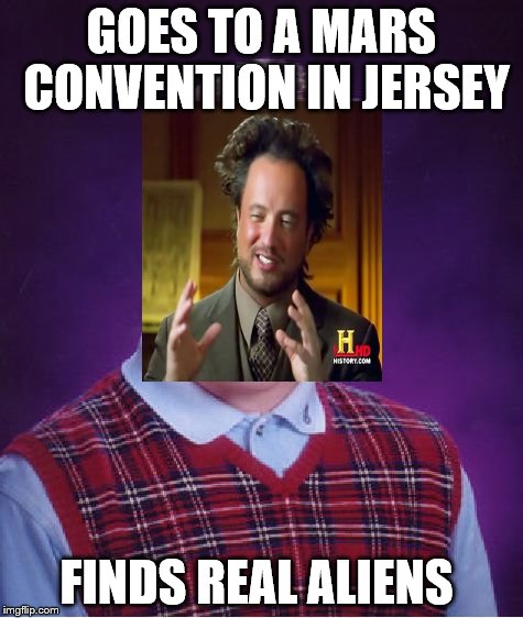 Bad Luck Brian | GOES TO A MARS CONVENTION IN JERSEY FINDS REAL ALIENS | image tagged in memes,bad luck brian,ancient aliens | made w/ Imgflip meme maker