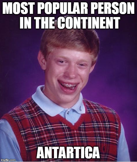 Bad Luck Brian Meme | MOST POPULAR PERSON IN THE CONTINENT ANTARTICA | image tagged in memes,bad luck brian | made w/ Imgflip meme maker