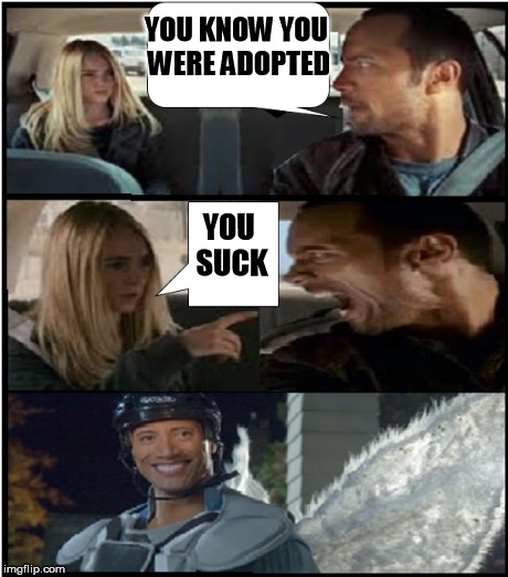 The Rocks Revenge | YOU KNOW YOU WERE ADOPTED YOU SUCK | image tagged in the rock driving | made w/ Imgflip meme maker