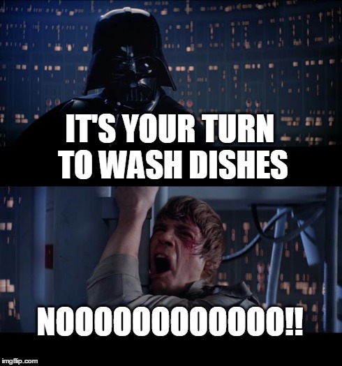 Star Wars No | IT'S YOUR TURN TO WASH DISHES NOOOOOOOOOOOO!! | image tagged in memes,star wars no | made w/ Imgflip meme maker