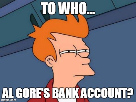 Futurama Fry Meme | TO WHO... AL GORE'S BANK ACCOUNT? | image tagged in memes,futurama fry | made w/ Imgflip meme maker