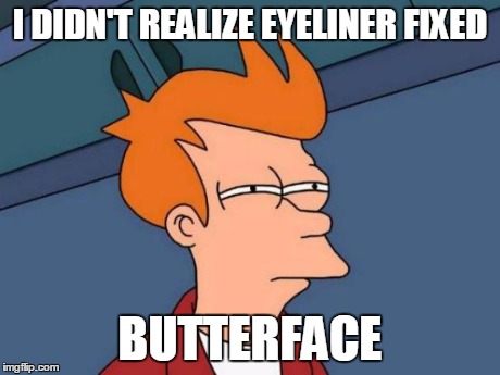 Futurama Fry Meme | I DIDN'T REALIZE EYELINER FIXED BUTTERFACE | image tagged in memes,futurama fry | made w/ Imgflip meme maker