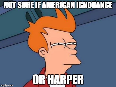 Futurama Fry Meme | NOT SURE IF AMERICAN IGNORANCE OR HARPER | image tagged in memes,futurama fry | made w/ Imgflip meme maker
