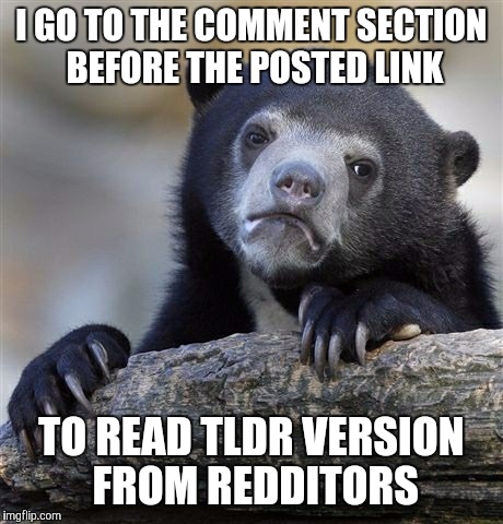 Confession Bear | I GO TO THE COMMENT SECTION BEFORE THE POSTED LINK TO READ TLDR VERSION FROM REDDITORS | image tagged in memes,confession bear,AdviceAnimals | made w/ Imgflip meme maker