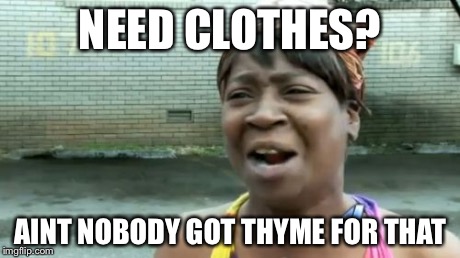 Ain't Nobody Got Time For That | NEED CLOTHES? AINT NOBODY GOT THYME FOR THAT | image tagged in memes,aint nobody got time for that | made w/ Imgflip meme maker