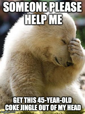 Facepalm Bear | SOMEONE PLEASE HELP ME GET THIS 45-YEAR-OLD COKE JINGLE OUT OF MY HEAD | image tagged in memes,facepalm bear | made w/ Imgflip meme maker