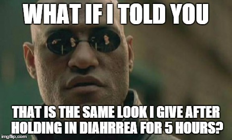 Matrix Morpheus Meme | WHAT IF I TOLD YOU THAT IS THE SAME LOOK I GIVE AFTER HOLDING IN DIAHRREA FOR 5 HOURS? | image tagged in memes,matrix morpheus | made w/ Imgflip meme maker