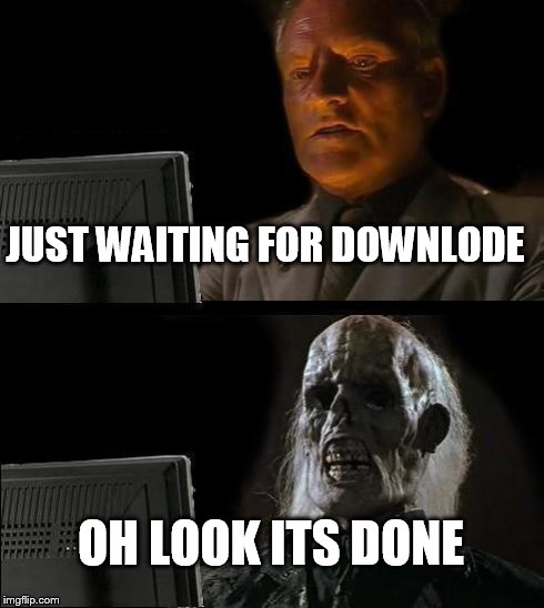 I'll Just Wait Here Meme | JUST WAITING FOR DOWNLODE OH LOOK ITS DONE | image tagged in memes,ill just wait here | made w/ Imgflip meme maker