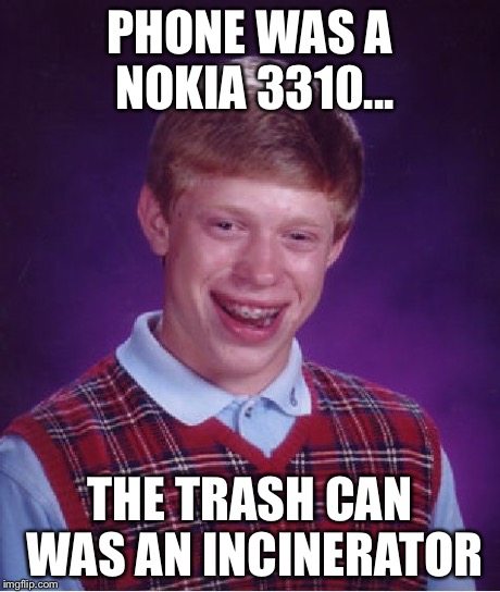 Bad Luck Brian Meme | PHONE WAS A NOKIA 3310... THE TRASH CAN WAS AN INCINERATOR | image tagged in memes,bad luck brian | made w/ Imgflip meme maker