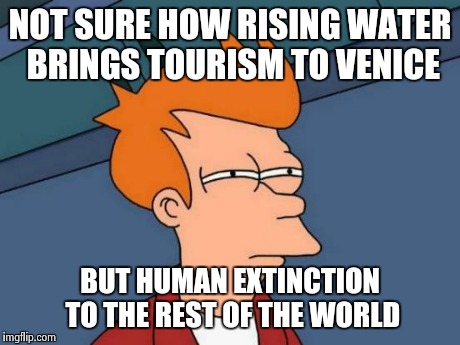 Futurama Fry Meme | NOT SURE HOW RISING WATER BRINGS TOURISM TO VENICE BUT HUMAN EXTINCTION TO THE REST OF THE WORLD | image tagged in memes,futurama fry | made w/ Imgflip meme maker