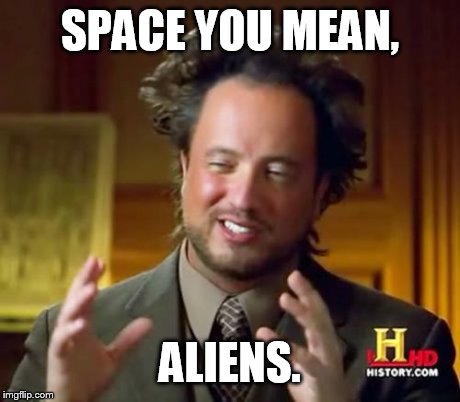Ancient Aliens Meme | SPACE YOU MEAN, ALIENS. | image tagged in memes,ancient aliens | made w/ Imgflip meme maker