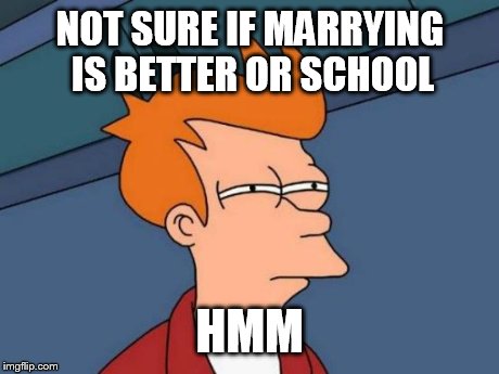 Futurama Fry Meme | NOT SURE IF MARRYING IS BETTER OR SCHOOL HMM | image tagged in memes,futurama fry | made w/ Imgflip meme maker