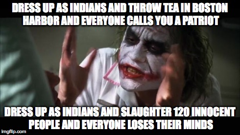 Mountain Meadows Massacre | DRESS UP AS INDIANS AND THROW TEA IN BOSTON HARBOR AND EVERYONE CALLS YOU A PATRIOT DRESS UP AS INDIANS AND SLAUGHTER 120 INNOCENT PEOPLE AN | image tagged in memes,and everybody loses their minds | made w/ Imgflip meme maker
