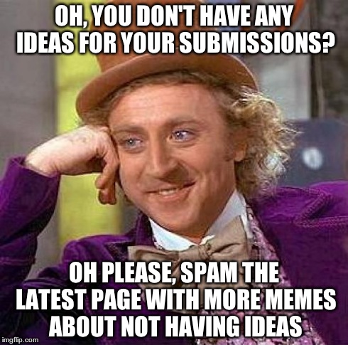 Oh, the irony... | OH, YOU DON'T HAVE ANY IDEAS FOR YOUR SUBMISSIONS? OH PLEASE, SPAM THE LATEST PAGE WITH MORE MEMES ABOUT NOT HAVING IDEAS | image tagged in memes,creepy condescending wonka | made w/ Imgflip meme maker