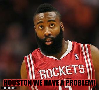 HOUSTON WE HAVE A PROBLEM! | image tagged in rockets fans,nba,james harden,houston rockets | made w/ Imgflip meme maker